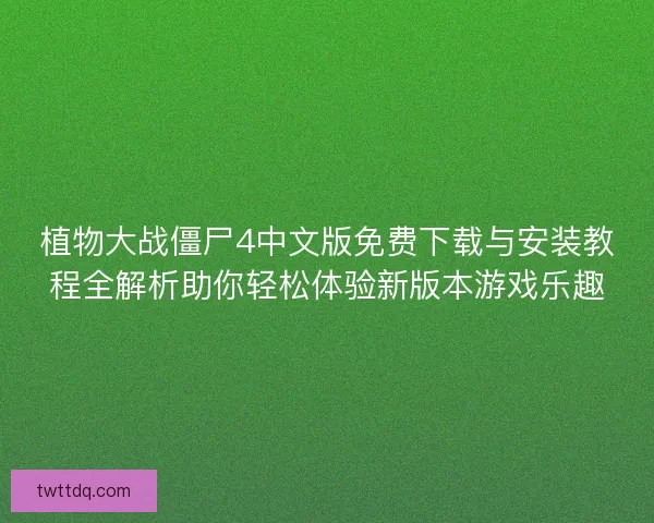 植物大战僵尸4中文版免费下载与安装教程全解析助你轻松体验新版本游戏乐趣