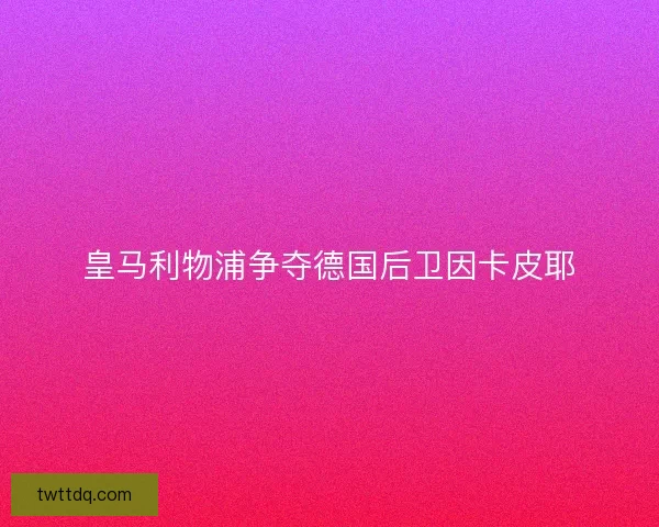皇马利物浦争夺德国后卫因卡皮耶