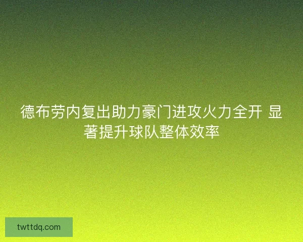 德布劳内复出助力豪门进攻火力全开 显著提升球队整体效率